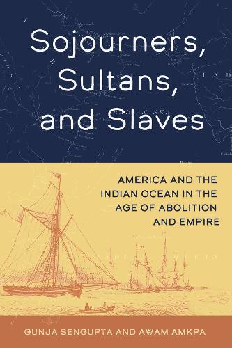 Бумажная книга «Sojourners, Sultans, and Slaves: America and the Indian Ocean in the Age of Abolition and Empire», авторов Авам Амкпа, Гуня СенГупта - фото №1