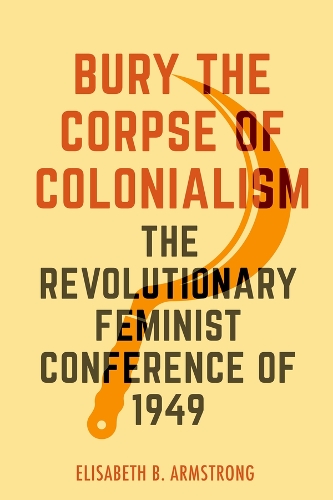 Бумажная книга «Bury the Corpse of Colonialism: The Revolutionary Feminist Conference of 1949», автор Элизабет Б. Армстронг - фото №1