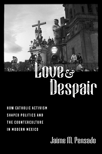 Паперова книга «Love and Despair: How Catholic Activism Shaped Politics and the Counterculture in Modern Mexico», автор Хайме М. Пенсадо - фото №1