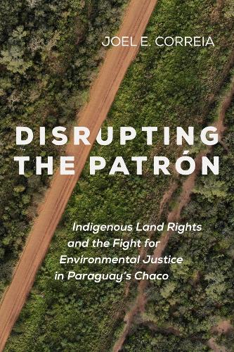Бумажная книга «Disrupting the Patron: Indigenous Land Rights and the Fight for Environmental Justice in Paraguay's Chaco», автор Джоэл Э. Коррейя - фото №1