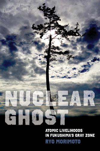 Паперова книга «Nuclear Ghost: Atomic Livelihoods in Fukushima's Gray Zone», автор Рьо Морімото - фото №1