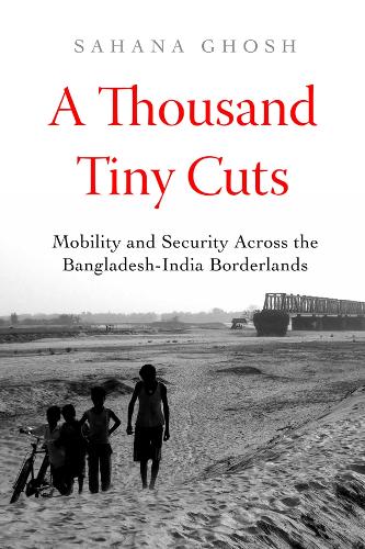 Паперова книга «A Thousand Tiny Cuts: Mobility and Security across the Bangladesh-India Borderlands», автор Сахана Гхош - фото №1