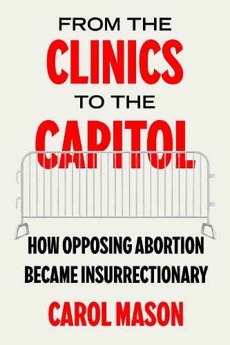 Бумажная книга «From the Clinics to the Capitol: How Opposing Abortion Became Insurrectionary», автор Кэрол Мэйсон - фото №1