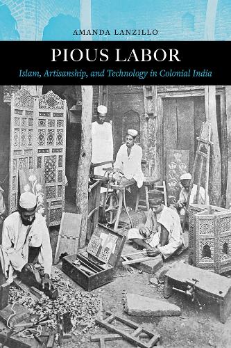 Паперова книга «Pious Labor: Islam, Artisanship, and Technology in Colonial India», автор Аманда Ланцилло - фото №1