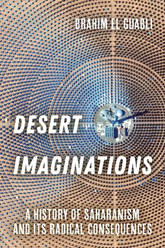 Паперова книга «Desert Imaginations: A History of Saharanism and Its Radical Consequences», автор Брахім Ель Гуаблі - фото №1