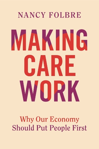 Паперова книга «Making Care Work: Why Our Economy Should Put People First», автор Ненсі Фолбре - фото №1