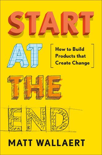 Бумажная книга «Start at the End: How to Build Products That Create Change», автор Мэтт Уоллэрт - фото №1