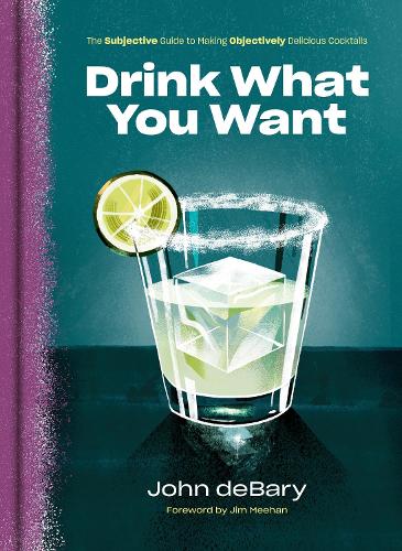 Бумажная книга «Drink What You Want: The Subjective Guide to Making Objectively Delicious Cocktails», автор Джон Дебари - фото №1