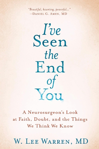 Бумажная книга «I've Seen the End of You: A Neurosurgeon's Look at Faith, Doubt, and the Things We Think We Know», автор Ли Уоррен - фото №1