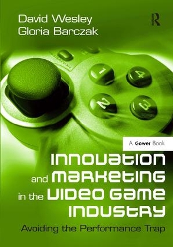 Бумажная книга «Innovation and Marketing in the Video Game Industry: Avoiding the Performance Trap», авторов Дэвид Уэсли, Глория Барчак - фото №1