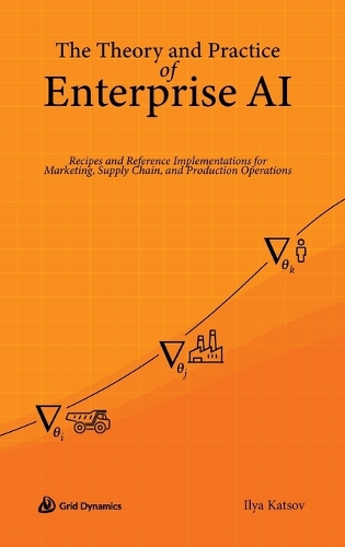 Бумажная книга «The Theory and Practice of Enterprise AI: Recipes and Reference Implementations for Marketing, Supply Chain, and Production Operations», автор Илья Кацов - фото №1
