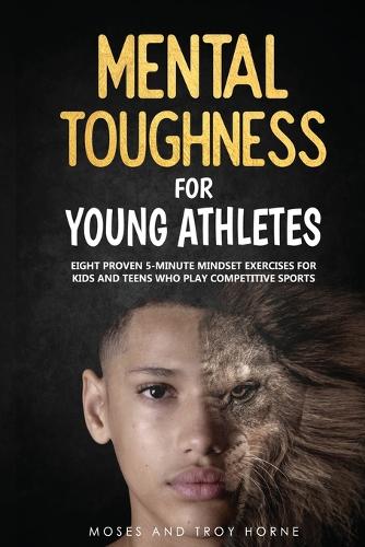 Бумажная книга «Mental Toughness For Young Athletes: Eight Proven 5-Minute Mindset Exercises For Kids And Teens Who Play Competitive Sports», авторов Мозес Хорн, Трой Хорн - фото №1