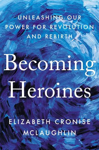 Бумажная книга «Becoming Heroines: Unleashing Our Power for Revolution and Rebirth», автор Элизабет Кронис Маклафлин - фото №1