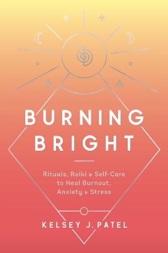 Бумажная книга «Burning Bright: Rituals, Reiki, and Self-Care to Heal Burnout, Anxiety, and Stress», автор Келси Пател - фото №1