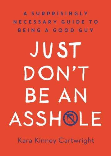 Бумажная книга «Just Don't Be An Asshole: A Surprisingly Necessary Guide to Being a Good Guy: A Parenting Book», автор Кара Кинни Картрайт - фото №1