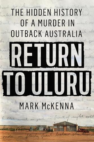 Бумажная книга «Return To Uluru: The Hidden History of a Murder in Outback Australia's Killing Times», автор Марк Маккенна - фото №1