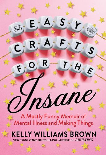 Бумажная книга «Easy Crafts For The Insane: A Mostly Funny Memoir of Mental Illness and Making Things», автор Келли Уильямс Браун - фото №1