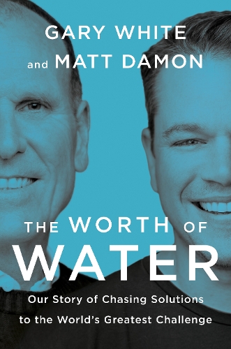 Бумажная книга «The Worth Of Water: Our Story of Chasing Solutions to the World's Greatest Challenge», авторов Гэри Уайт, Мэтт Дэймон - фото №1