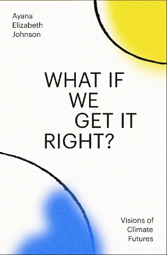 Паперова книга «What If We Get It Right?: Visions of Climate Futures», автор Аяна Елізабет Джонсон - фото №1