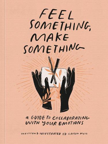 Бумажная книга «Feel Something, Make Something: A Guide to Collaborating with Your Emotions», автор Кейтлин Метц - фото №1