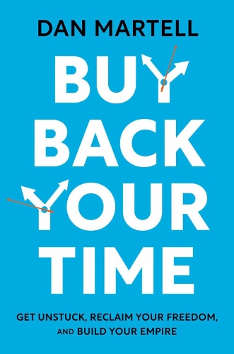 Бумажная книга «Buy Back Your Time: Get Unstuck, Reclaim Your Freedom, and Build Your Empire», автор Дэн Мартелл - фото №1