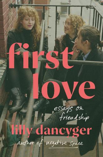 Бумажная книга «First Love: Essays on Friendship», автор Лилли Дэнсигер - фото №1