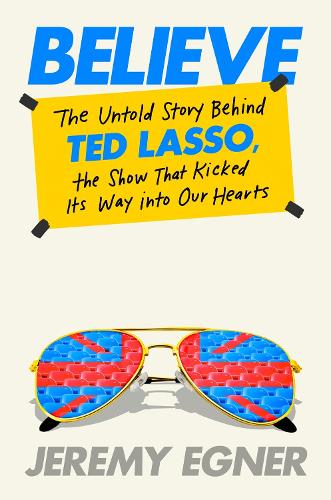 Бумажная книга «Believe: The Untold Story Behind Ted Lasso, the Show That Kicked Its Way into Our Hearts», автор Джереми Эгнер - фото №1