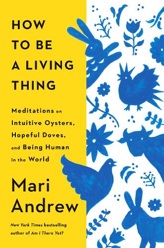 Бумажная книга «How to Be a Living Thing: Meditations on Intuitive Oysters, Hopeful Doves, and Being Human in the World», автор Мари Эндрю - фото №1