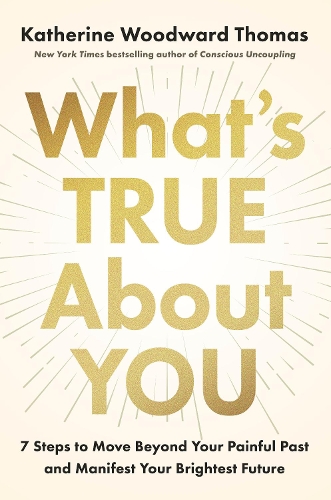Бумажная книга «What's True About You: 7 Steps to Move Beyond Your Painful Past and Manifest Your Brightest Future», автор Кэтрин Вудворд Томас - фото №1