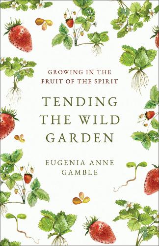 Бумажная книга «Tending the Wild Garden: Growing in the Fruit of the Spirit», автор Евгения Энн Гэмбл - фото №1