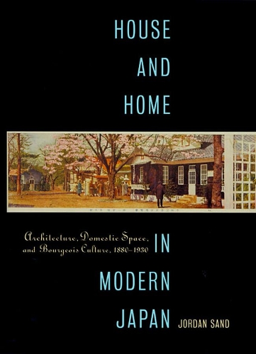 Бумажная книга «House and Home in Modern Japan: Architecture, Domestic Space, and Bourgeois Culture, 1880-1930», автор Джордан Сэнд - фото №1
