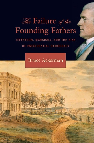 Бумажная книга «The Failure of the Founding Fathers: Jefferson, Marshall, and the Rise of Presidential Democracy», автор Брюс Акерман - фото №1