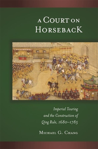 Бумажная книга «A Court on Horseback: Imperial Touring and the Construction of Qing Rule, 1680–1785», автор Майкл Г. Чанг - фото №1