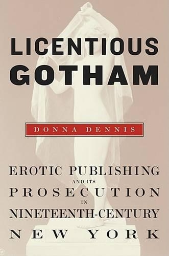 Бумажная книга «Licentious Gotham: Erotic Publishing and Its Prosecution in Nineteenth-Century New York», автор Донна Деннис - фото №1