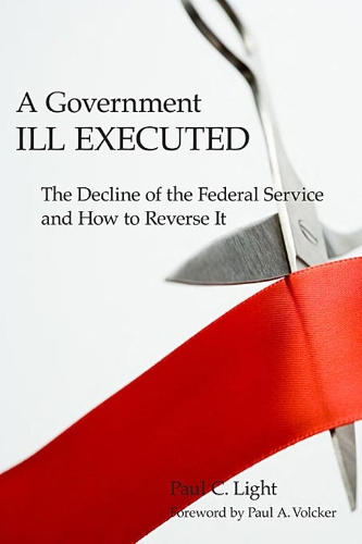Бумажная книга «A Government Ill Executed: The Decline of the Federal Service and How to Reverse It», автор Пол К. Лайт - фото №1