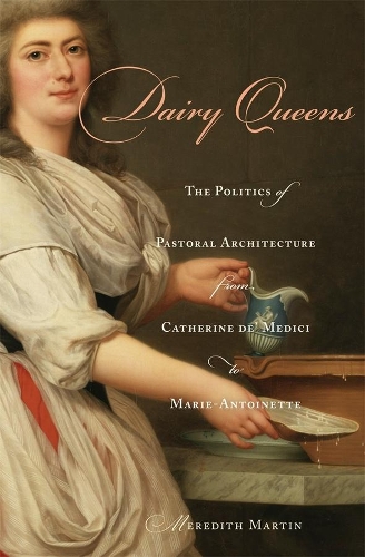 Бумажная книга «Dairy Queens: The Politics of Pastoral Architecture from Catherine de' Medici to Marie-Antoinette», автор Мередит Мартин - фото №1