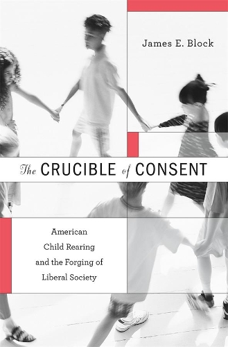 Бумажная книга «The Crucible of Consent: American Child Rearing and the Forging of Liberal Society», автор Джеймс Э. Блок - фото №1