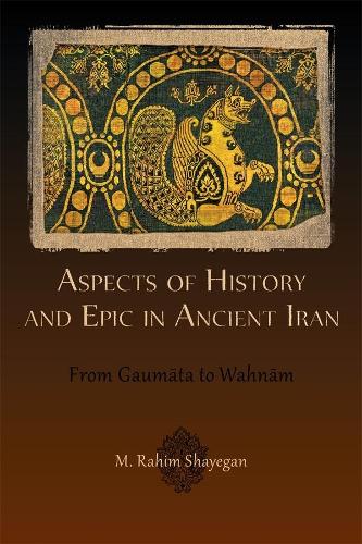 [object Object] «Aspects of History and Epic in Ancient Iran: From Gaumāta to Wahnām», автор М. Рахим Шайеган - фото №1