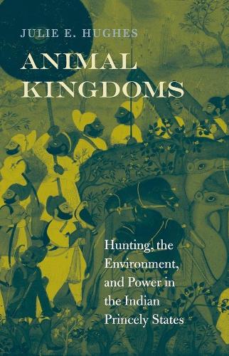 Бумажная книга «Animal Kingdoms: Hunting, the Environment, and Power in the Indian Princely States», автор Джули Э. Хьюз - фото №1