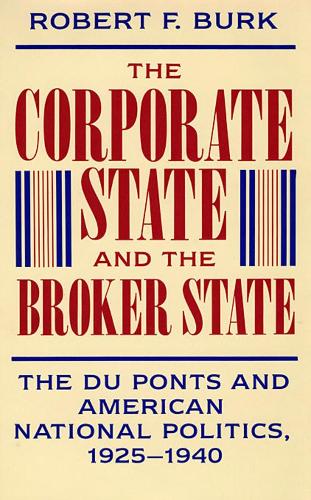 Бумажная книга «The Corporate State and the Broker State: The Du Ponts and American National Politics, 1925–1940», автор Роберт Ф. Бурк - фото №1