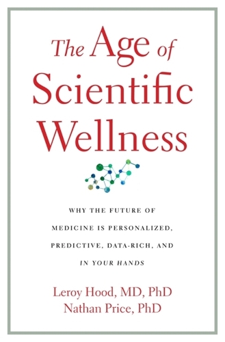 Бумажная книга «The Age of Scientific Wellness: Why the Future of Medicine Is Personalized, Predictive, Data-Rich, and in Your Hands», авторов Лерой Худ, Натан Прайс - фото №1