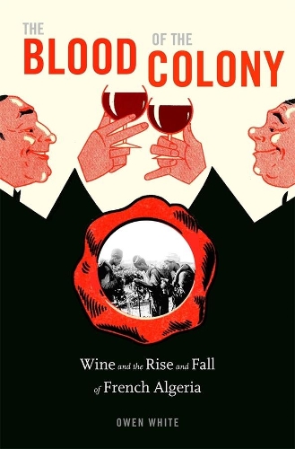 Паперова книга «The Blood of the Colony: Wine and the Rise and Fall of French Algeria», автор Оуен Уайт - фото №1