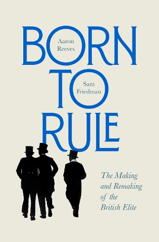 Бумажная книга «Born to Rule: The Making and Remaking of the British Elite», авторов Аарон Ривз, Сэм Фридман - фото №1