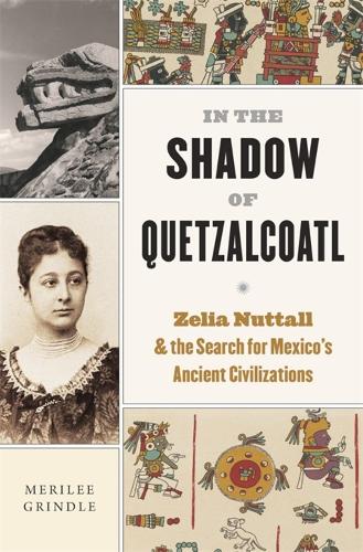 Бумажная книга «In the Shadow of Quetzalcoatl: Zelia Nuttall and the Search for Mexico’s Ancient Civilizations», автор Мерили Гриндл - фото №1