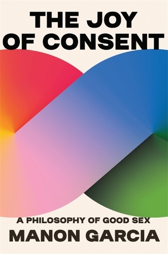 Бумажная книга «The Joy of Consent: A Philosophy of Good Sex», автор Манон Гарсия - фото №1