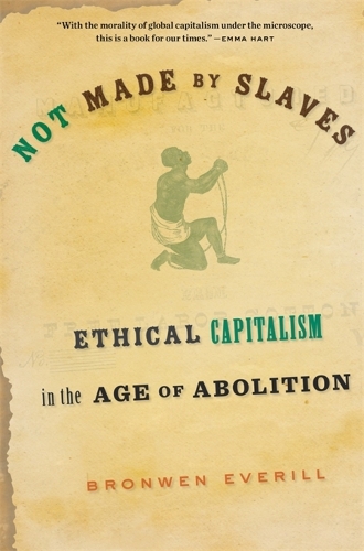 Бумажная книга «Not Made by Slaves: Ethical Capitalism in the Age of Abolition», автор Бронвен Эверилл - фото №1