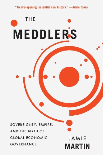 Бумажная книга «The Meddlers: Sovereignty, Empire, and the Birth of Global Economic Governance», автор Джейми Мартин - фото №1