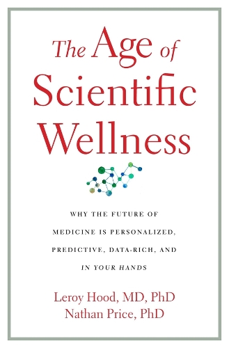 Бумажная книга «The Age of Scientific Wellness: Why the Future of Medicine Is Personalized, Predictive, Data-Rich, and in Your Hands», авторов Лерой Худ, Натан Прайс - фото №1