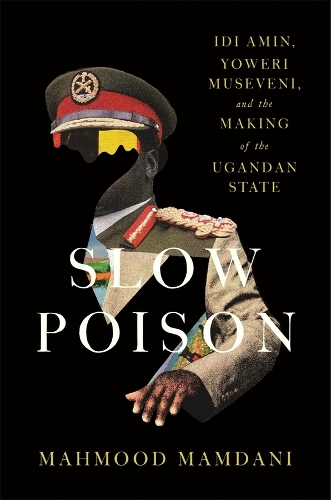 Бумажная книга «Slow Poison: Idi Amin, Yoweri Museveni, and the Making of the Ugandan State», автор Махмуд Мамдани - фото №1