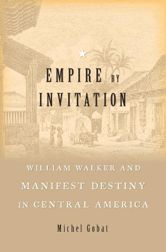 Бумажная книга «Empire by Invitation: William Walker and Manifest Destiny in Central America», автор Мишель Гобат - фото №1